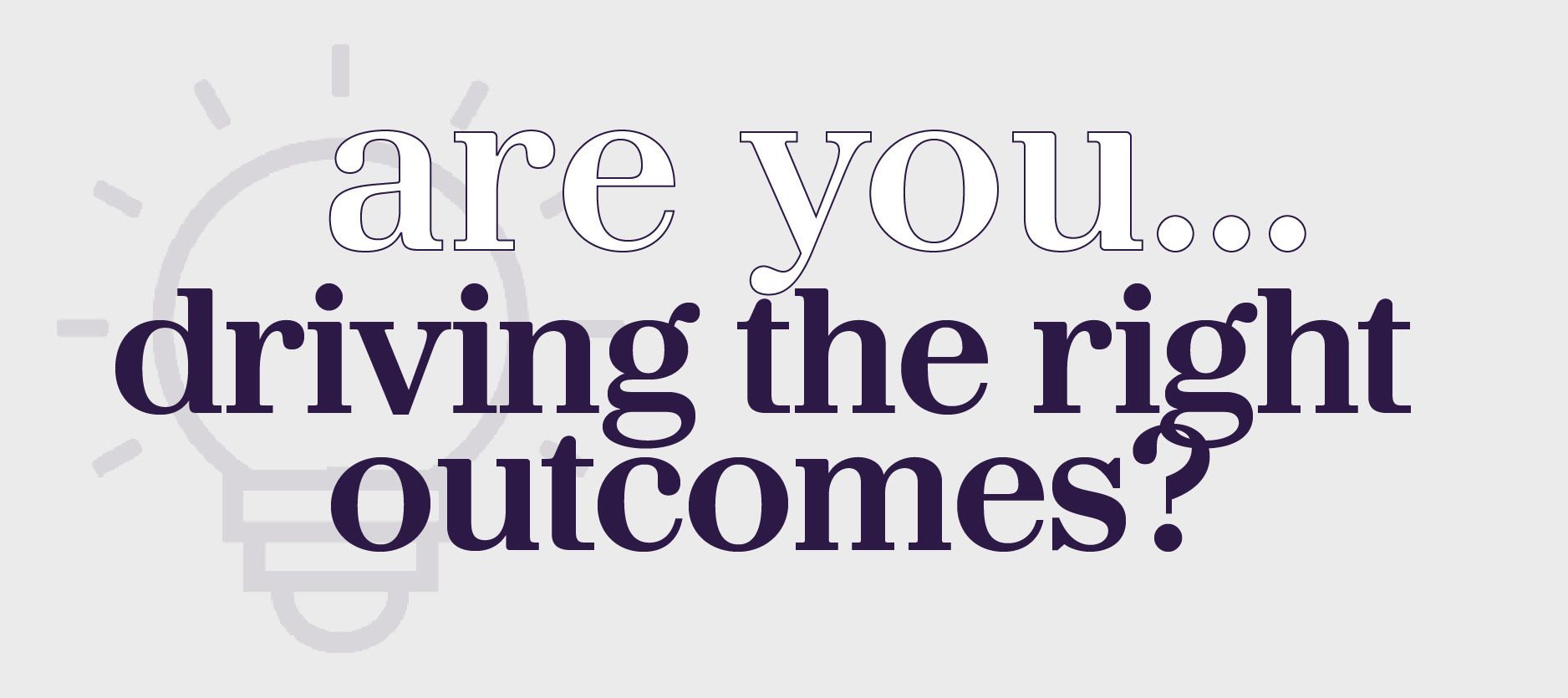 are you driving the right outcomes?