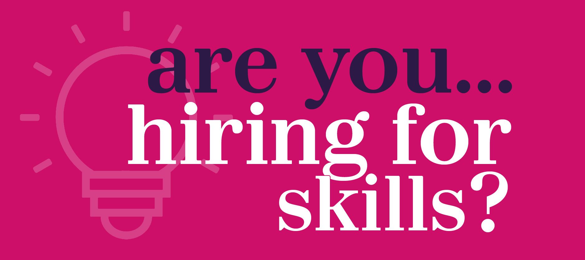 are you hiring for skills?